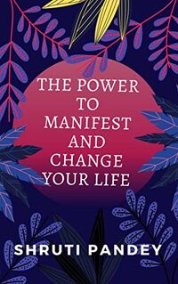 THE POWER TO MANIFEST AND CHANGE YOUR LIFE