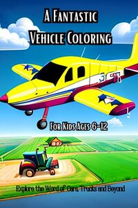 A Fantastic Vehicle Coloring: Explore the Word of Cars, Trucks and Beyond