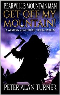 Bear Willis: Mountain Man: Get Off My Mountain!: A Mountain Man Adventure (A Bear Willis: Mountain Man Novel Book 16) - Published on Jan, 2024