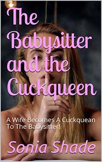 The Babysitter and the Cuckqueen: A Wife Becomes A Cuckquean To The Babysitter!