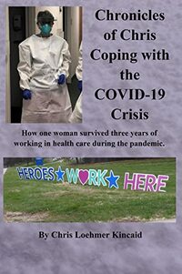 Chronicles of Chris Coping with the COVID-19 Crisis: How one woman survived three years of working in health care during the pandemic.