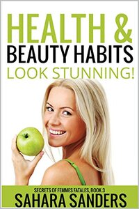 HEALTH & BEAUTY HABITS + Free Bonuses: SPA GUIDE, SKIN CARE ADVICE, and More (Look Stunning! / Secrets of Femmes Fatales Book 3)