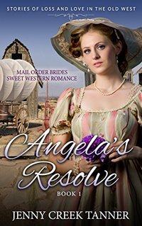 Mail Order Brides Sweet Western Romance: Stories of Loss and Love in the Old West - Book 1: Angela's Resolve - Book 1 - Published on Feb, 2017