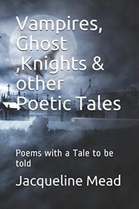 Vampires, Ghost ,Knights & other Poetic Tales: Poems with a Tale to be told