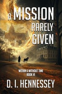 A MISSION RARELY GIVEN: Within & Without Time Book 6 - Published on Mar, 2025