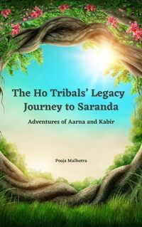 The Ho Tribals' Legacy - Journey To Saranda: Adventures of Aarna and Kabir