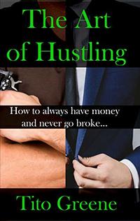 THE ART OF HUSTLING: HOW TO ALWAYS HAVE MONEY AND NEVER GO BROKE