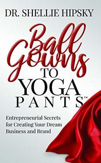 Ball Gowns to Yoga Pants: Entrepreneurial Secrets for Creating Your Dream Business and Brand