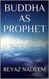 BUDDHA AS PROPHET: (A TRUE BIOGRAPHY)