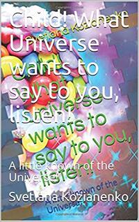 Child! What Universe wants to say to you, listen!: A little known of the Universe! (Universe for child! Book 1)