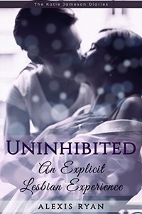 Uninhibited An Explicit Lesbian Experience: First Time Lesbian Girl-on-Girl Sex (First Time Lesbian Seduction Series)