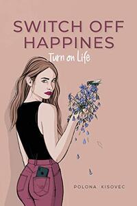 Switch off happiness. Turn on life!: Your Inner Guide to Happiness, Self-Love, Positive Thinking, Inner Growth and Awareness