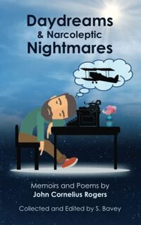 Daydreams & Narcoleptic Nightmares: Memoirs and Poems by John Cornelius Rogers