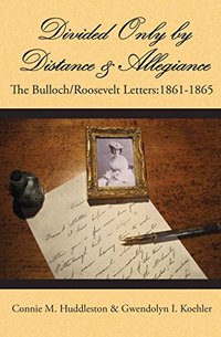 Divided Only by Distance & Allegiance: The Bulloch/Roosevelt Letters 1861-1865 (The Bulloch Letters Book 3)