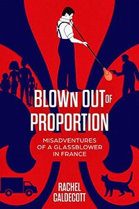 Blown Out of Proportion: Misadventures of a Glassblower in France - Published on Apr, 2021