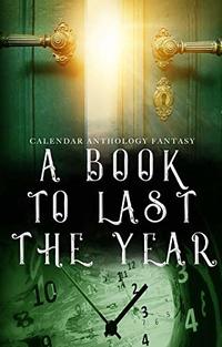 A Book to Last the Year: Volume 1 - Fantasy (A Calendar Anthology)