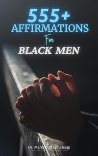 555+ Affirmations for Black Men: Subconscious Linguistic Mind-Programming For High Self-Esteem, Social Acceptance and Setting Boundaries