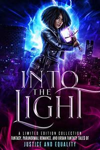 Into the Light: A Limited Edition Collection - Fantasy, Paranormal Romance, and Urban Fantasy Stories of Justice and Equality