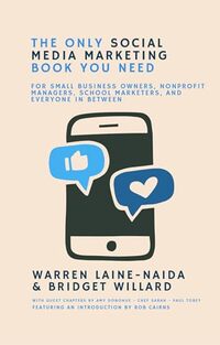 The Only Social Media Marketing Book You Need: For Small Business Owners, Nonprofit Managers, School Marketers, and Everyone in Between