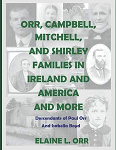 Orr, Campbell, Mitchell and Shirley Families in Ireland and America and More: Descendants of Paul Orr and Isabella Boyd of Aghadowey