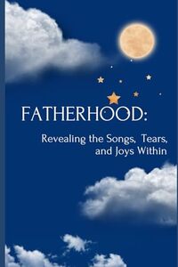 Fatherhood: Revealing the Songs, Tears and Joys Within: An Interactive Journey of Self-Discovery, Expression, and Creativity