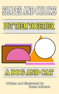 Shapes and Colors: Put them Together: A Dog and Cat
