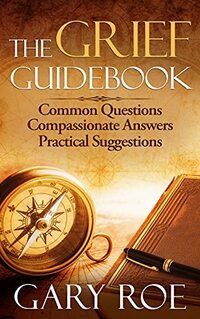 The Grief Guidebook: Common Questions, Compassionate Answers, Practical Suggestions (Good Grief Series)