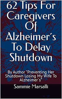 62 Tips For Caregivers Of Alzheimer´s To Delay Shutdown: By Author