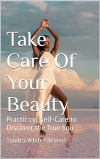 Take Care Of Your Beauty: Practicing Self-Care to Discover the True You