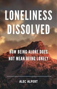 Loneliness Dissolved: How Being Alone Does Not Mean Being Lonely (Connecting with Existential Truths Series)