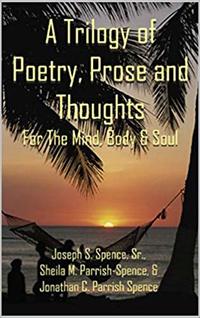 A Trilogy of Poetry, Prose and Thoughts: For the Mind, Body and Soul