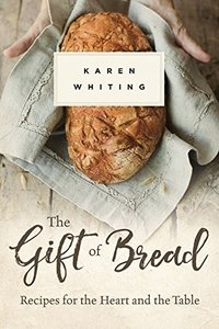 The Gift of Bread: Recipes for the Heart and the Table