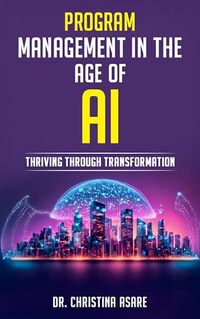Program Management in the Age of AI: Thriving Through Transformation (The Strategic Leadership Series Book 1)