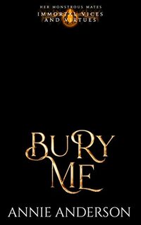 Bury Me (Immortal Vices and Virtues: Her Monstrous Mates Book 6)
