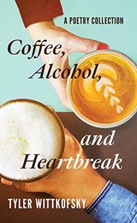 Coffee, Alcohol, and Heartbreak: A Poetry Collection
