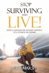 Stop Surviving and LIVE!: How I Changed My Poverty Mindset to Control My Future