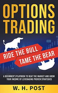Options Trading Ride the Bull Tame the Bear: A Beginner's Playbook to Beat the Market and Grow Your Income by Leveraging Proven Strategies