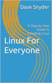 Linux For Everyone: A Step-by-Step Guide to Installing Linux (The Local AI Workshop Series Book 1)