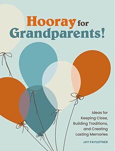 Hooray for Grandparents: Ideas for Keeping Close, Building Traditions, and Creating Lasting Memories