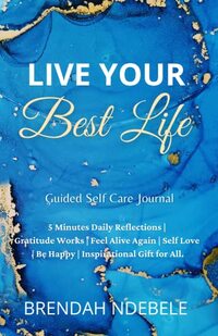 Live Your Best Life: Guided Self Care Journal - 5 Minutes Daily Reflections | Gratitude Works | Feel Alive Again | Self Love | Be Happy | Inspirational ... All. (Stepping Stones to self care Book 3)