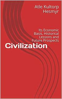 Civilization: Its Economic Basis, Historical Lessons and Future Prospects