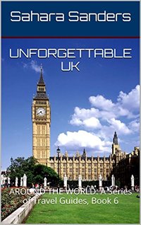 UNFORGETTABLE UK + Free Bonuses: LONDON ATTRACTIONS, and More (AROUND THE WORLD: A Series of Travel Guides Book 6)