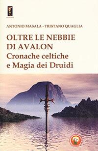 Oltre le nebbie di Avalon. Cronache celtiche e magia dei druidi