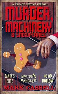 Murder, Machinery & Snowflakes (a trio of festive terror): Santa's Elite / Away in a Mangler / Ho Ho Hollow