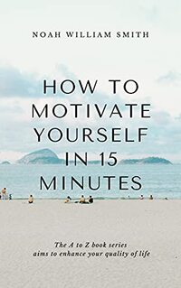 How to Motivate Yourself in 15 Minutes: The A to Z book series aims to enhance your quality of life