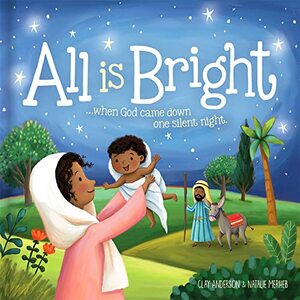 All Is Bright: When God Came Down One Silent Night (a Christmas story of Jesusâ€™ birth)