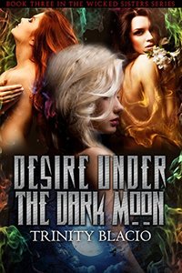 Desire Under the Dark Moon: Book Three of the Wicked Sisters Series