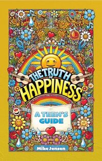 The Truth Of Happiness. A Teen's Guide