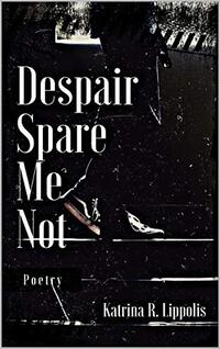 Despair, Spare Me Not: Poems & Micro Stories