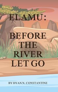 ELAMU: BEOFRE THE RIVER LET GO (The Wayi River Chronicles)